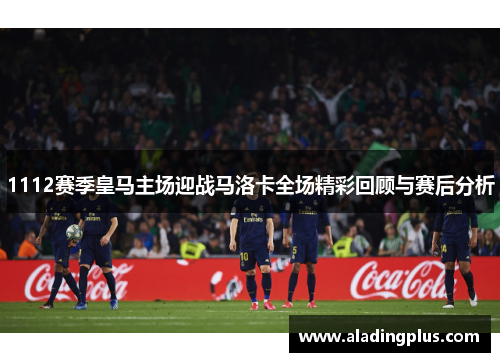 1112赛季皇马主场迎战马洛卡全场精彩回顾与赛后分析
